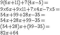 3$9(6x+11)+7(4x-5)=
 \\ 9\time 6x+9\time 11+7\time 4x-7\time 5=
 \\ 54x+99+28x-35=
 \\ 54x+28x+99-35=
 \\ (54+28)x+(99-35)=
 \\ 82x+64
